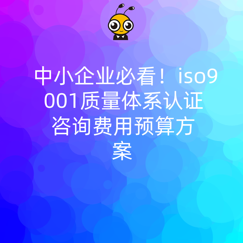 中小企业必看！iso9001质量体系认证咨询费用预算方案