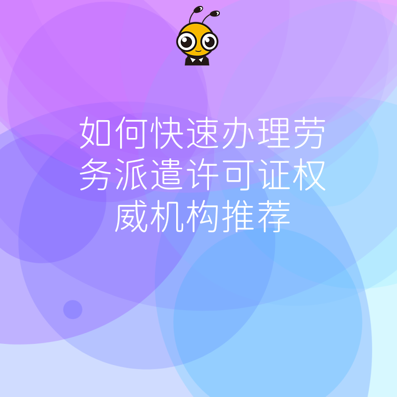 如何快速办理劳务派遣许可证权威机构推荐