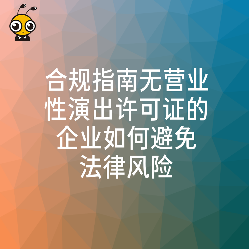 合规指南无营业性演出许可证的企业如何避免法律风险