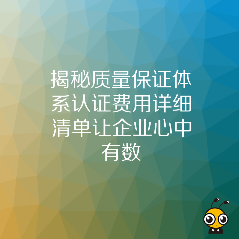 揭秘质量保证体系认证费用详细清单让企业心中有数