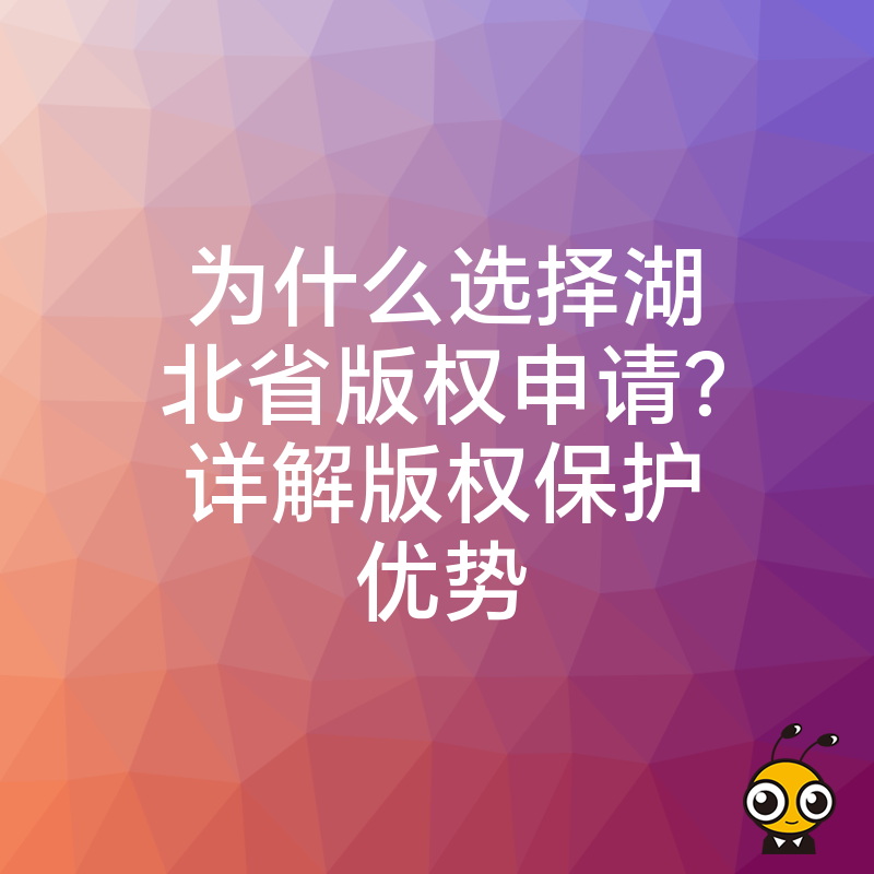 为什么选择湖北省版权申请？详解版权保护优势