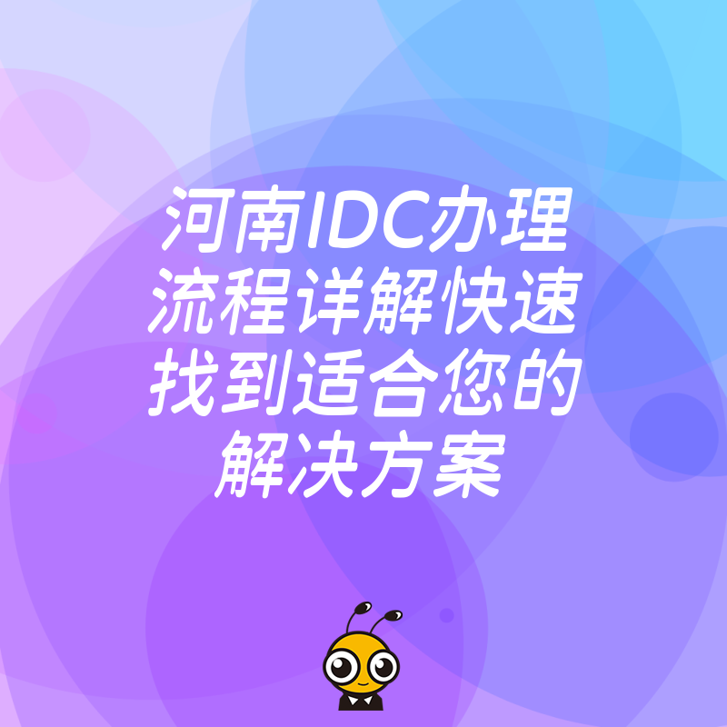 河南IDC办理流程详解快速找到适合您的解决方案