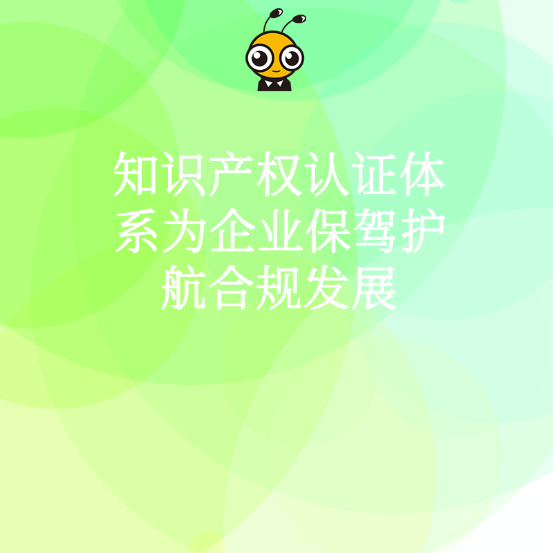 知识产权认证体系为企业保驾护航合规发展