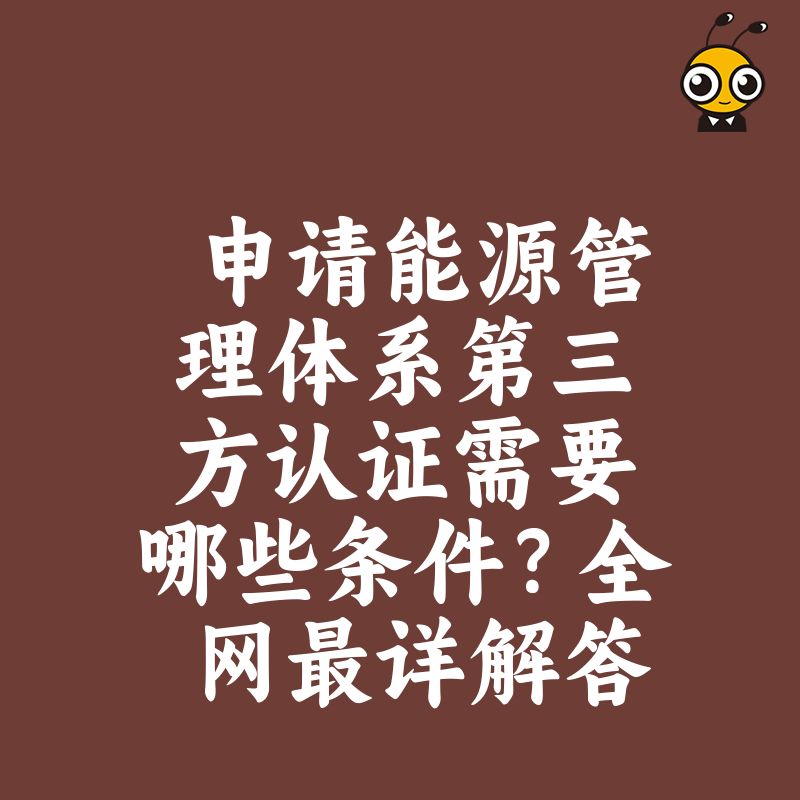 申请能源管理体系第三方认证需要哪些条件？全网最详解答