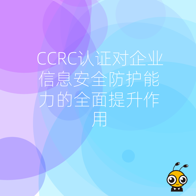 CCRC认证对企业信息安全防护能力的全面提升作用
