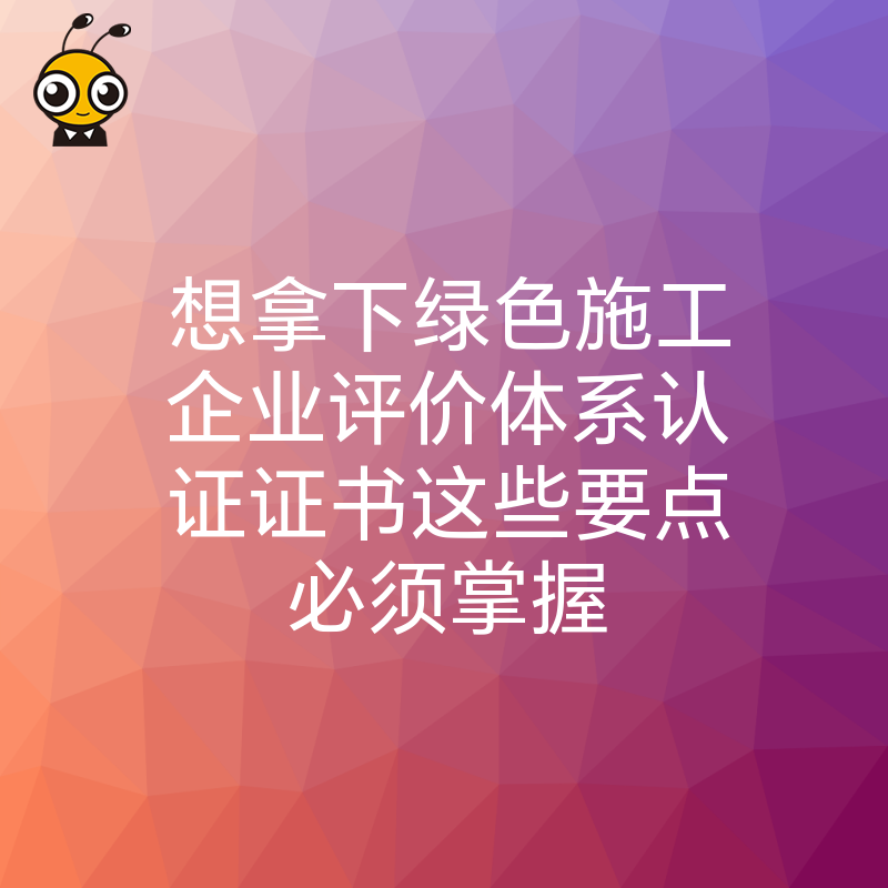 想拿下绿色施工企业评价体系认证证书这些要点必须掌握