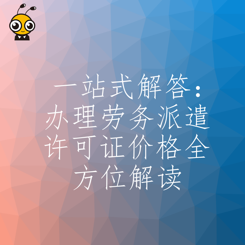 一站式解答：办理劳务派遣许可证价格全方位解读