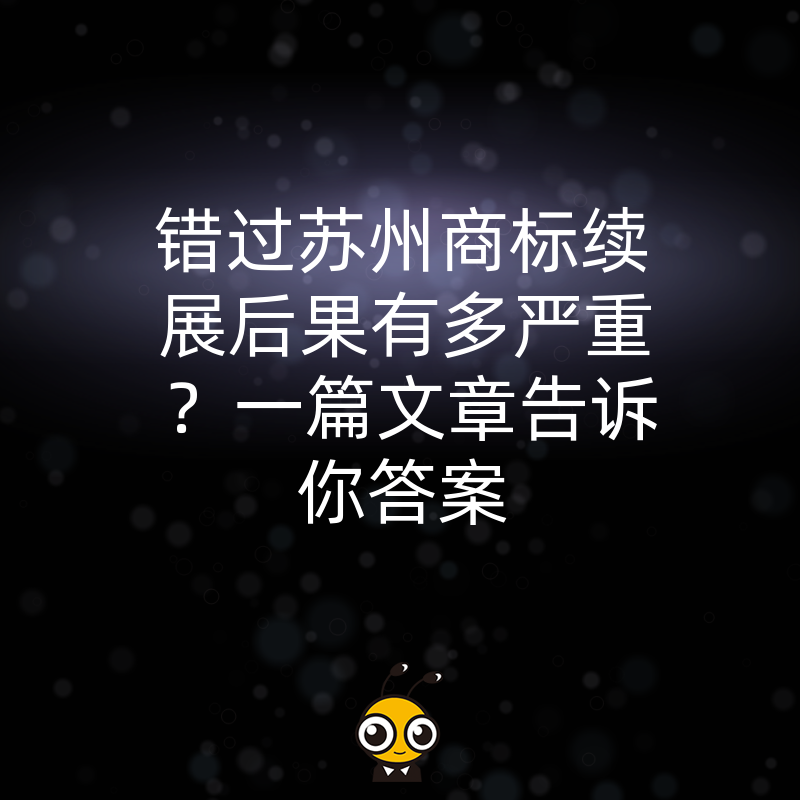 错过苏州商标续展后果有多严重？一篇文章告诉你答案