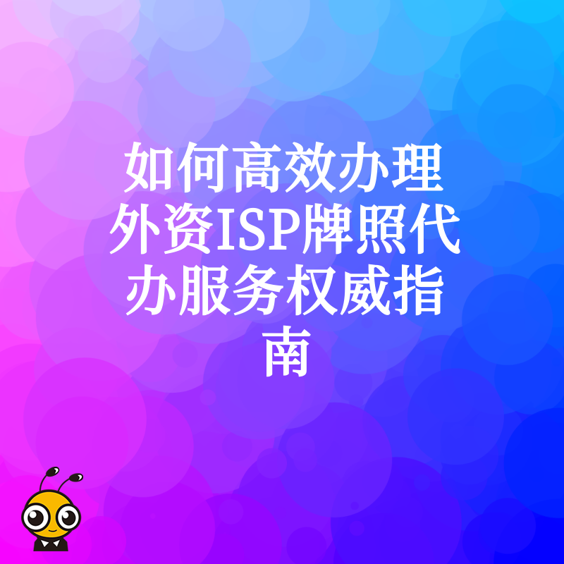 如何高效办理外资ISP牌照代办服务权威指南