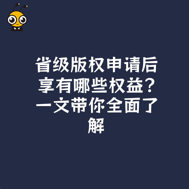 省级版权申请后享有哪些权益？一文带你全面了解