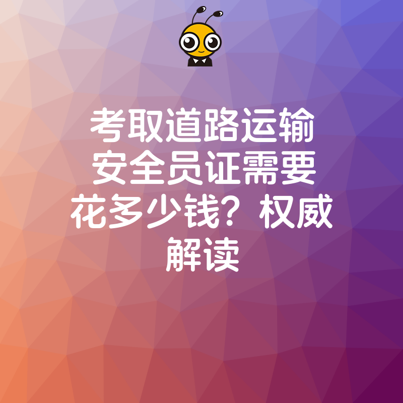 考取道路运输安全员证需要花多少钱？权威解读