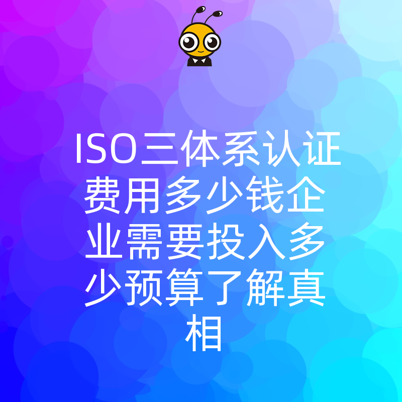ISO三体系认证费用多少钱企业需要投入多少预算了解真相