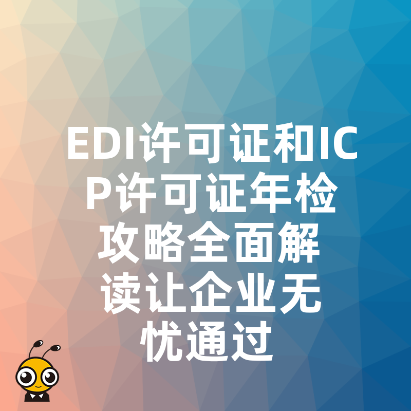 EDI许可证和ICP许可证年检攻略全面解读让企业无忧通过