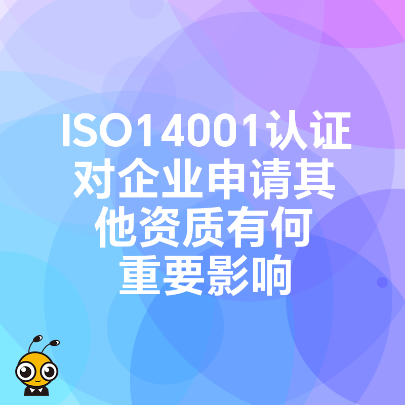 ISO14001认证对企业申请其他资质有何重要影响
