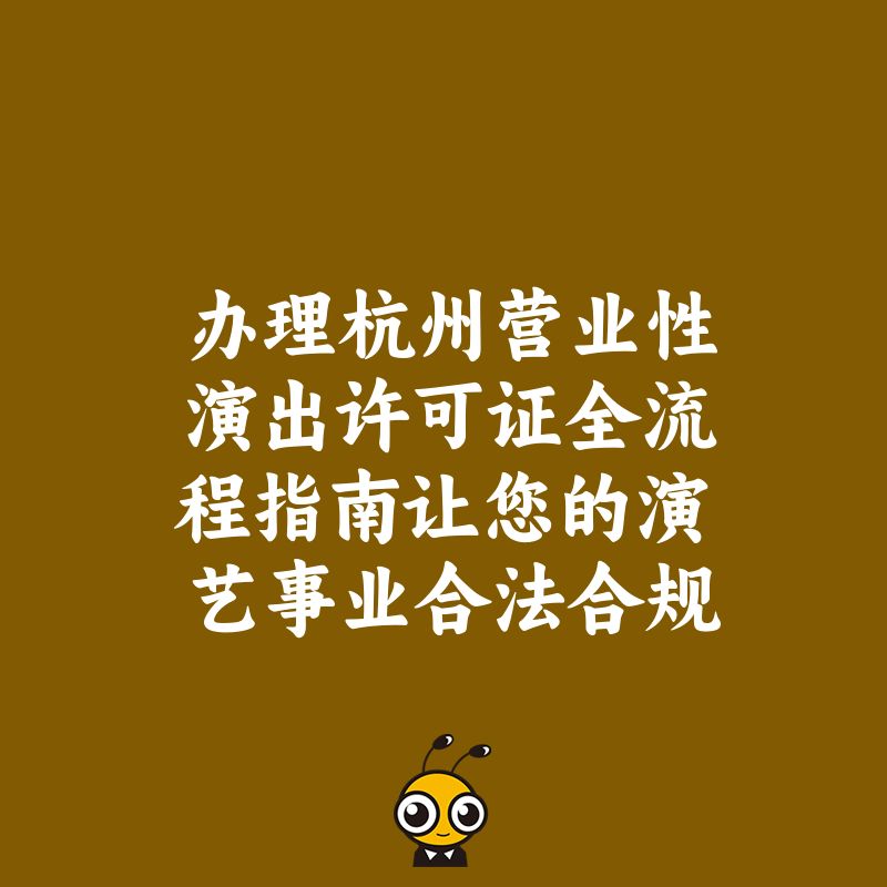 办理杭州营业性演出许可证全流程指南让您的演艺事业合法合规