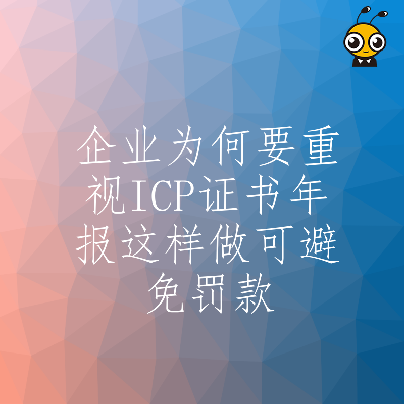 企业为何要重视ICP证书年报这样做可避免罚款