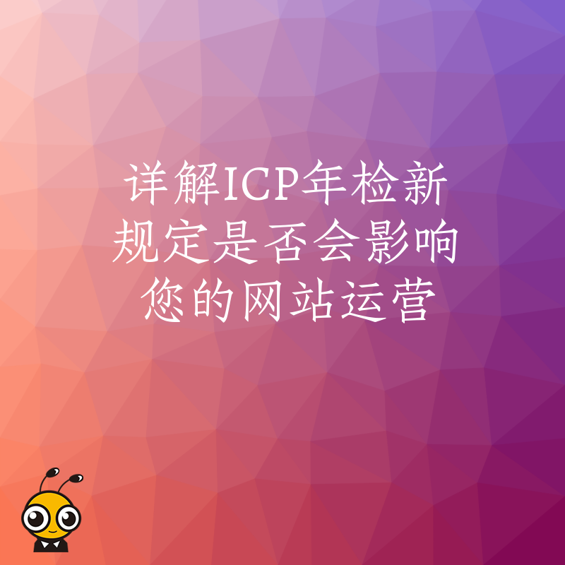详解ICP年检新规定是否会影响您的网站运营