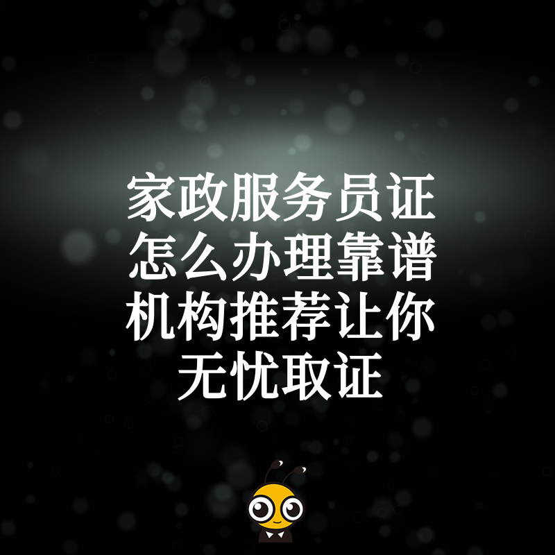 家政服务员证怎么办理靠谱机构推荐让你无忧取证
