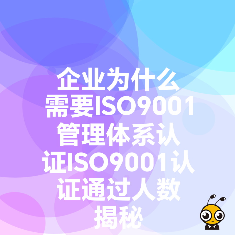 企业为什么需要ISO9001管理体系认证ISO9001认证通过人数揭秘