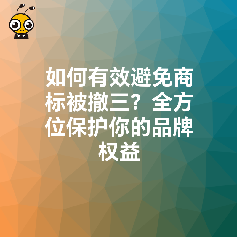 如何有效避免商标被撤三？全方位保护你的品牌权益