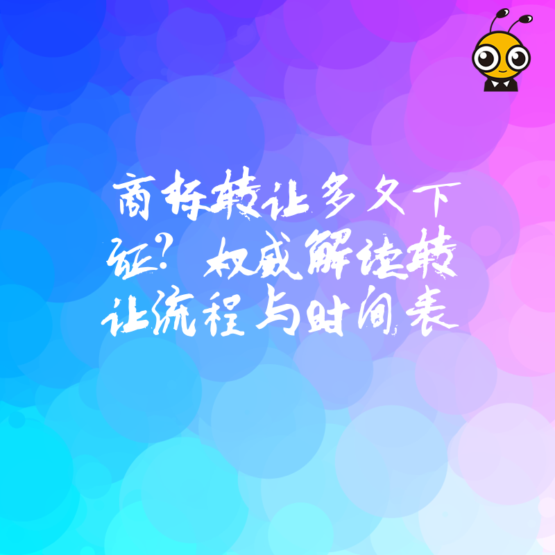 商标转让多久下证？权威解读转让流程与时间表