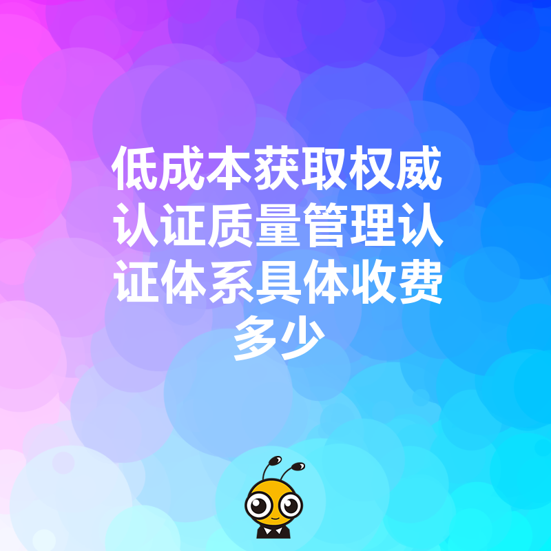 低成本获取权威认证质量管理认证体系具体收费多少