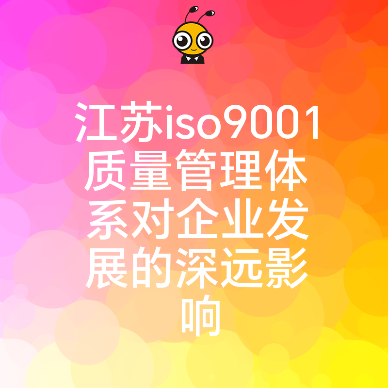 江苏ISO9001质量管理体系对企业发展的深远影响