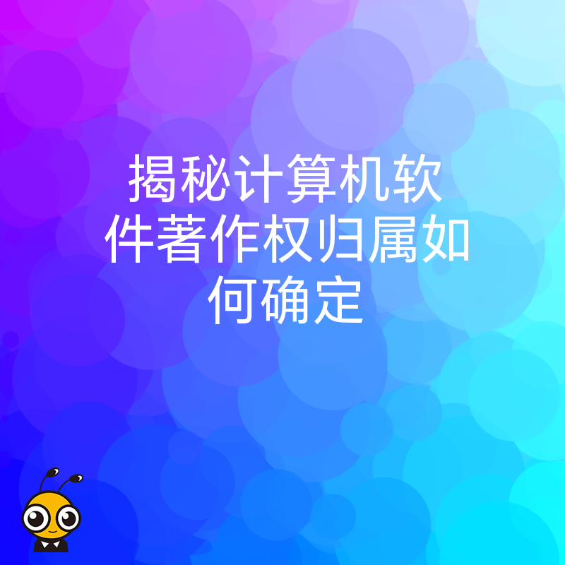 揭秘计算机软件著作权归属如何确定