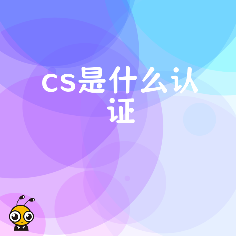 什么是CS认证全面解读行业通行证