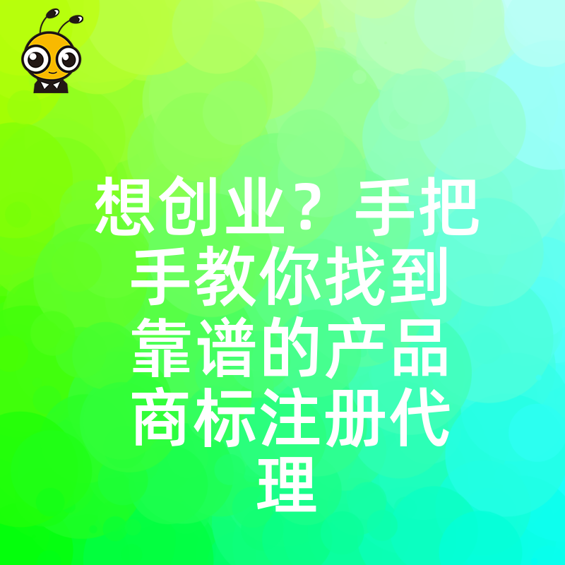 想创业？手把手教你找到靠谱的产品商标注册代理