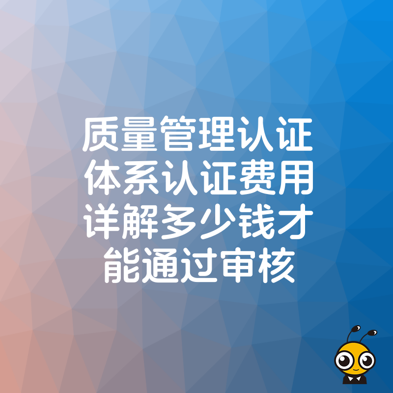 质量管理认证体系认证费用详解多少钱才能通过审核
