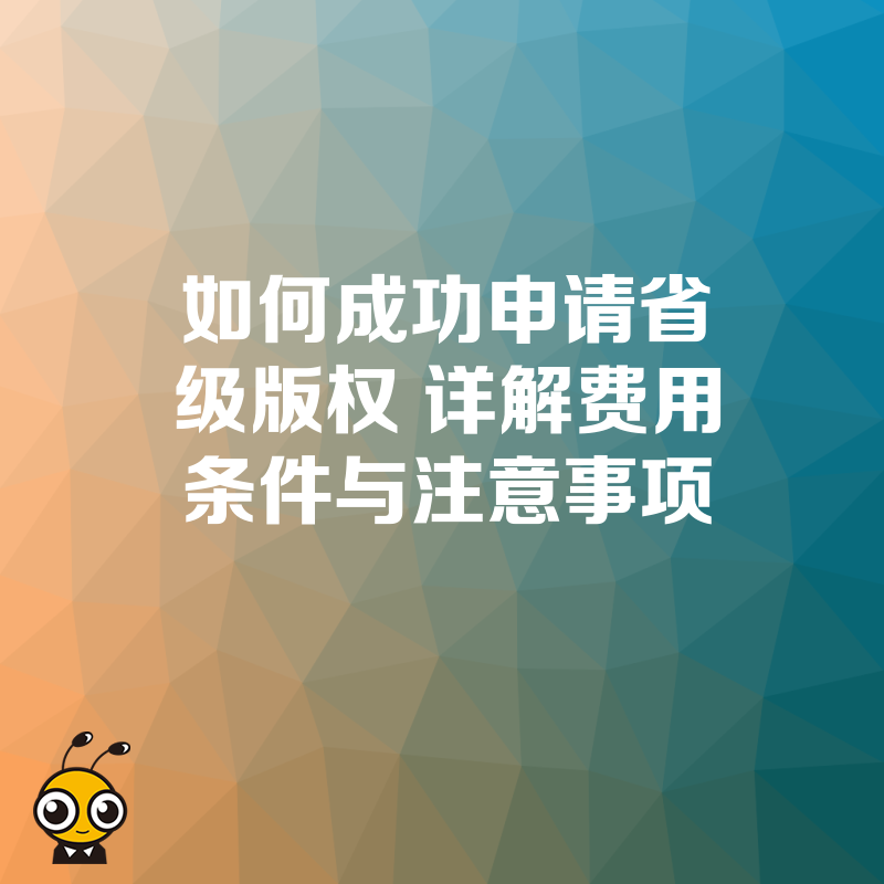 如何成功申请省级版权 详解费用条件与注意事项