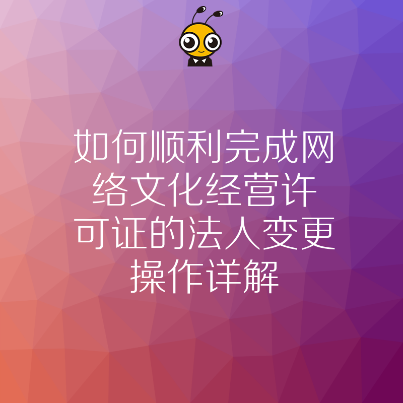 如何顺利完成网络文化经营许可证的法人变更操作详解