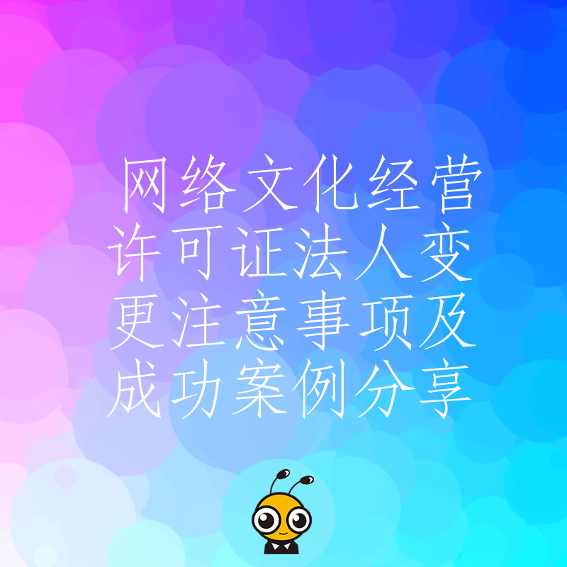 网络文化经营许可证法人变更注意事项及成功案例分享