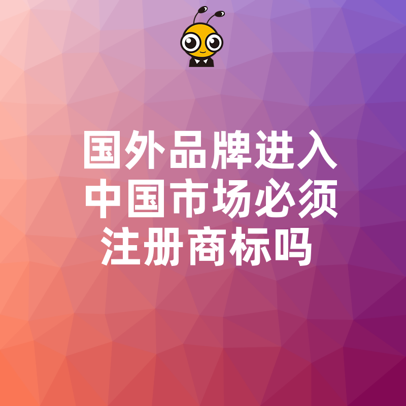 国外品牌进入中国市场必须注册商标吗