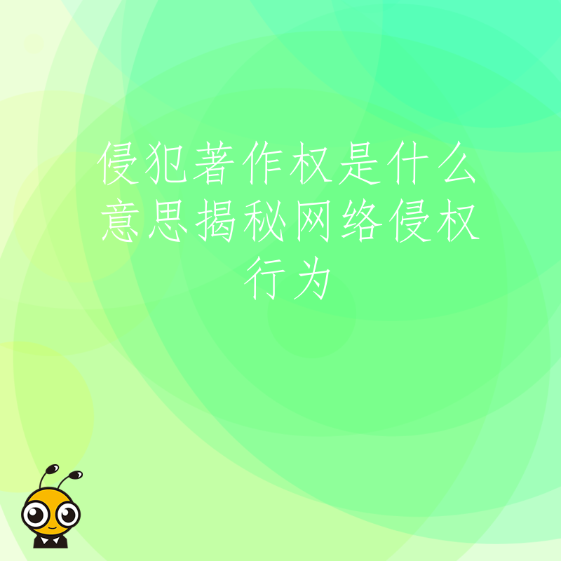 侵犯著作权是什么意思揭秘网络侵权行为