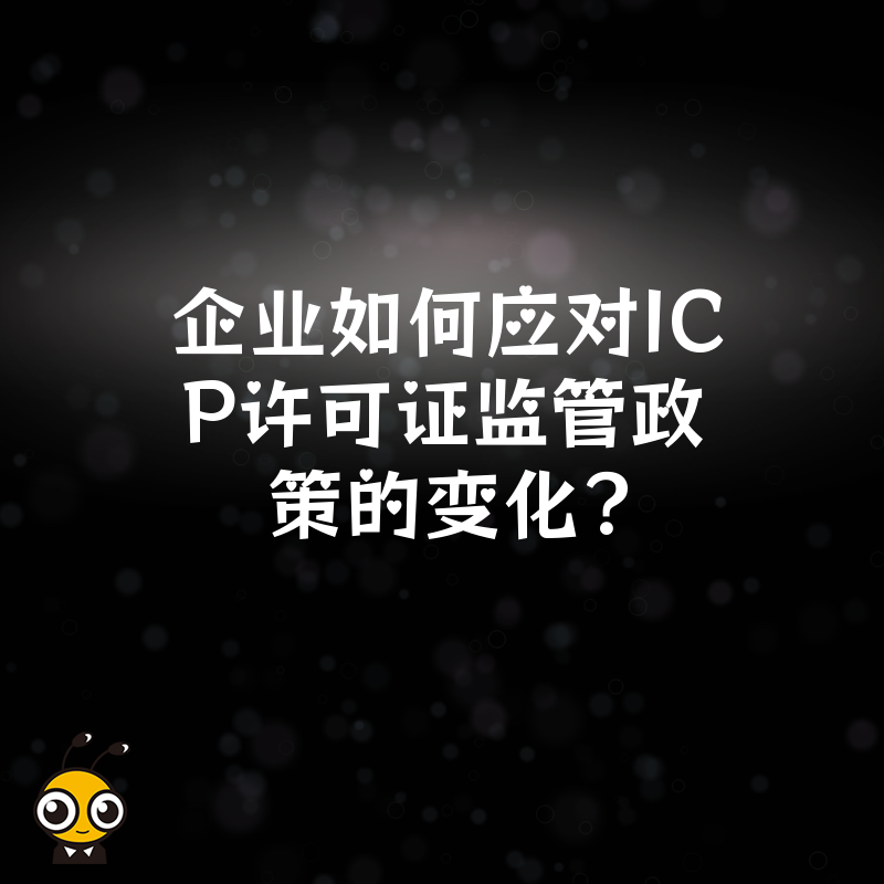 企业如何应对ICP许可证监管政策的变化？