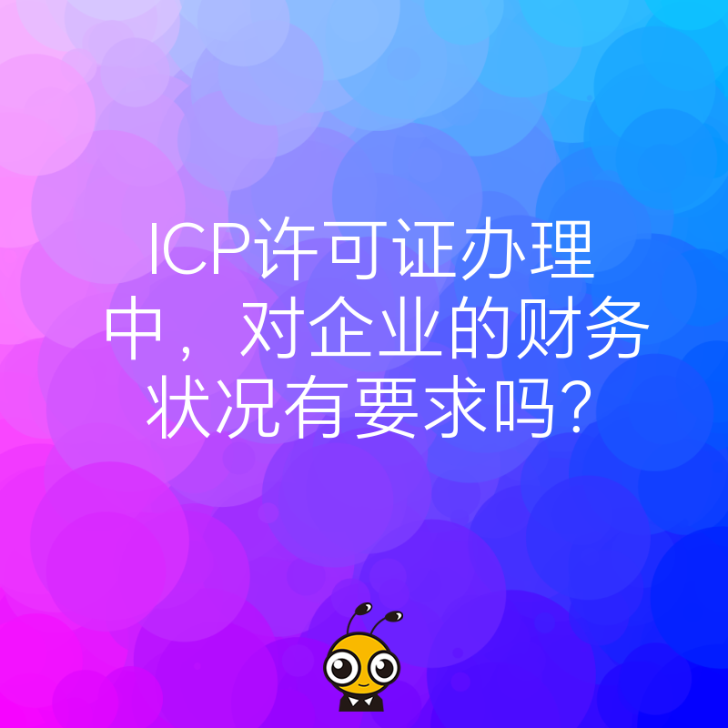 ICP许可证办理中，对企业的财务状况有要求吗？