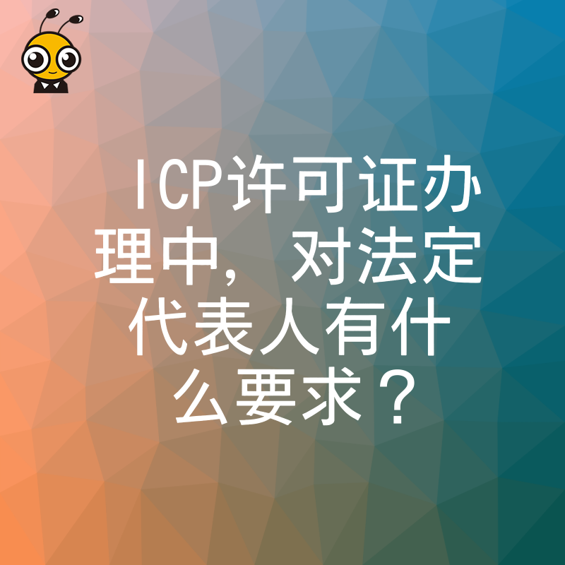 ICP许可证办理中，对法定代表人有什么要求？