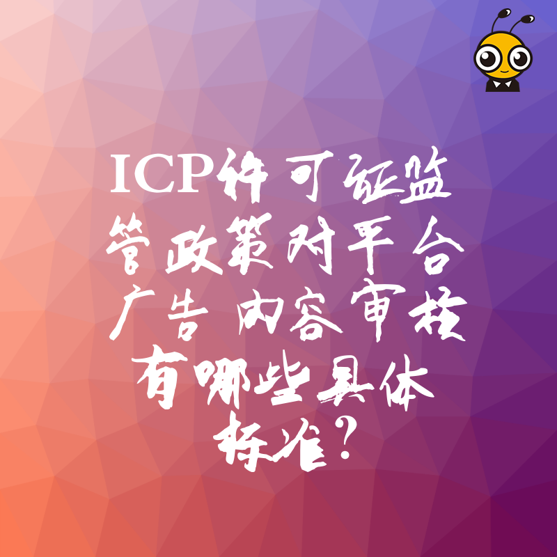 ICP许可证监管政策对平台广告内容审核有哪些具体标准？