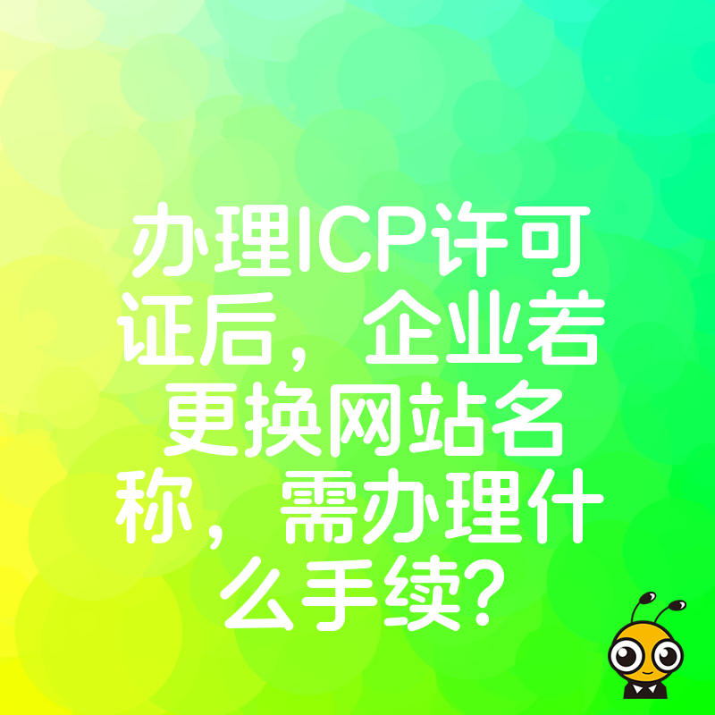 办理ICP许可证后，企业若更换网站名称，需办理什么手续？