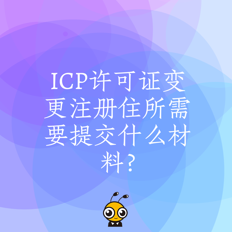 ICP许可证变更注册住所需要提交什么材料？