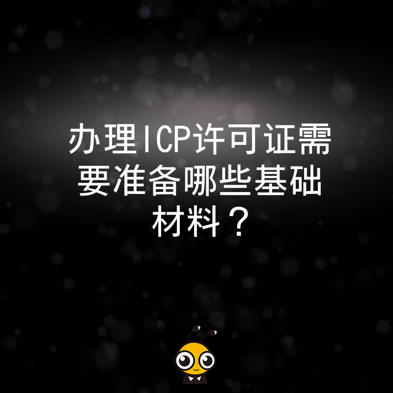办理ICP许可证需要准备哪些基础材料？