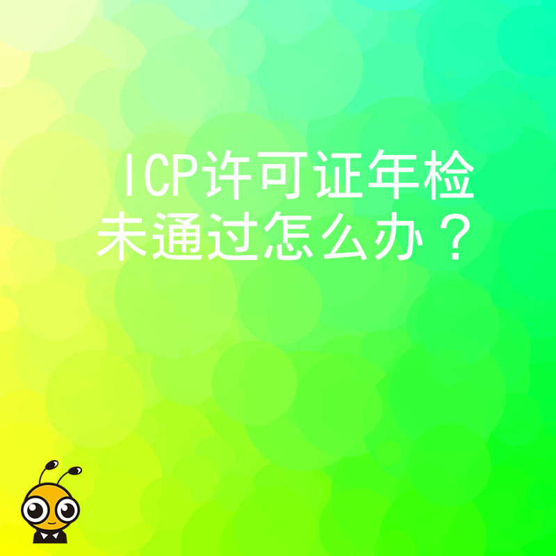 ICP许可证年检未通过怎么办？