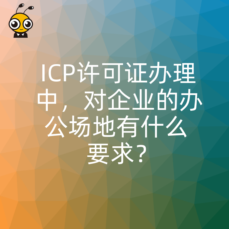 ICP许可证办理中，对企业的办公场地有什么要求？