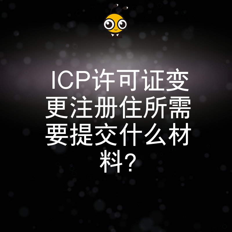 ICP许可证变更注册住所需要提交什么材料？