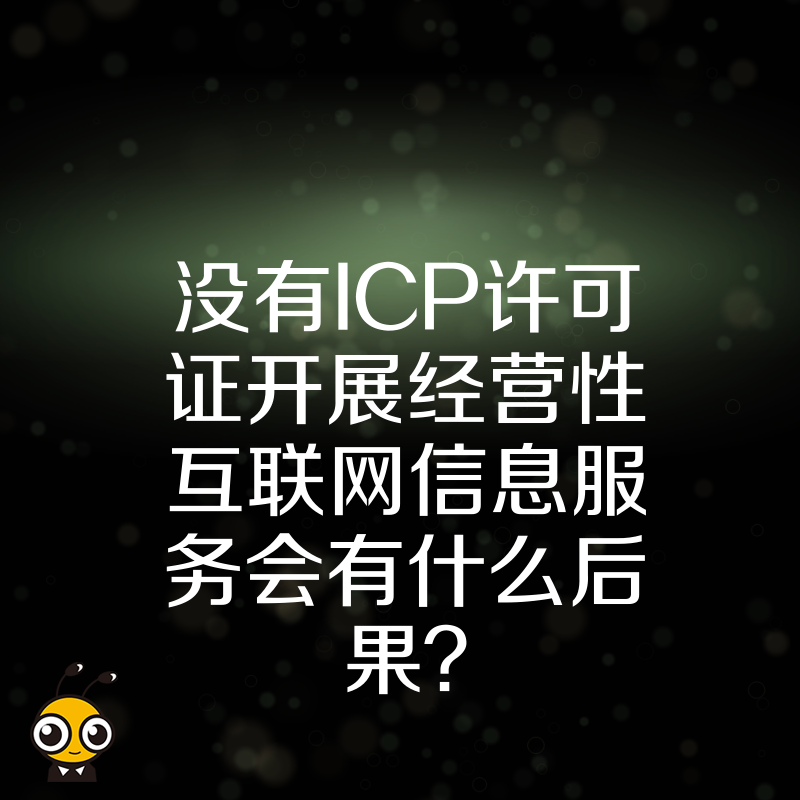 没有ICP许可证开展经营性互联网信息服务会有什么后果？