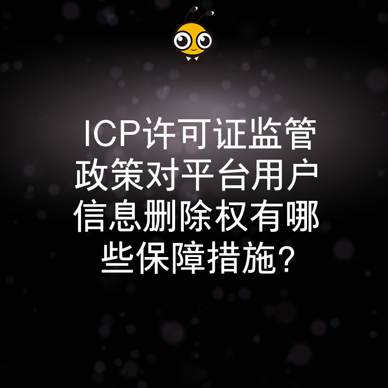 ICP许可证监管政策对平台用户信息删除权有哪些保障措施？