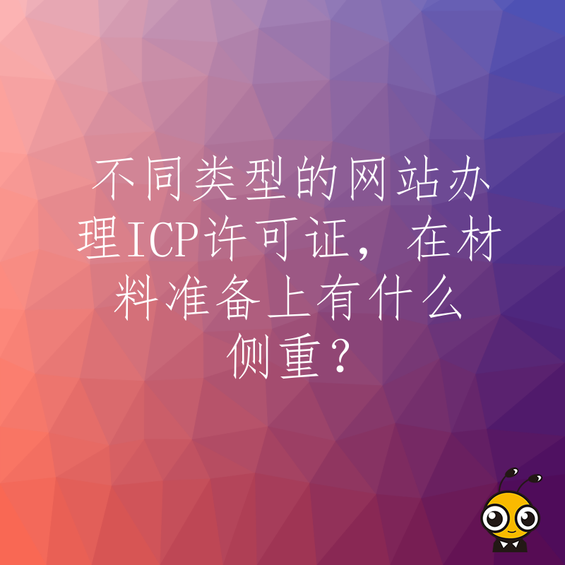 不同类型的网站办理ICP许可证，在材料准备上有什么侧重？