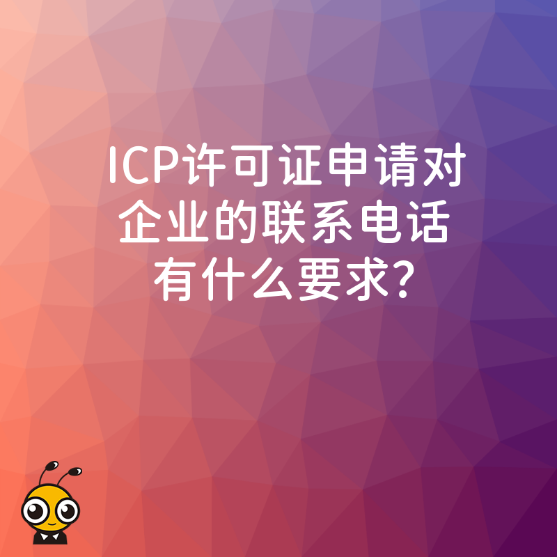 ICP许可证申请对企业的联系电话有什么要求？